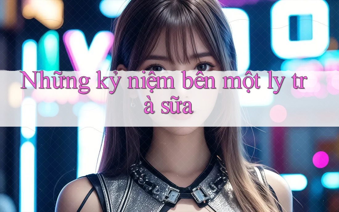 Những kỷ niệm bên một ly trà sữa