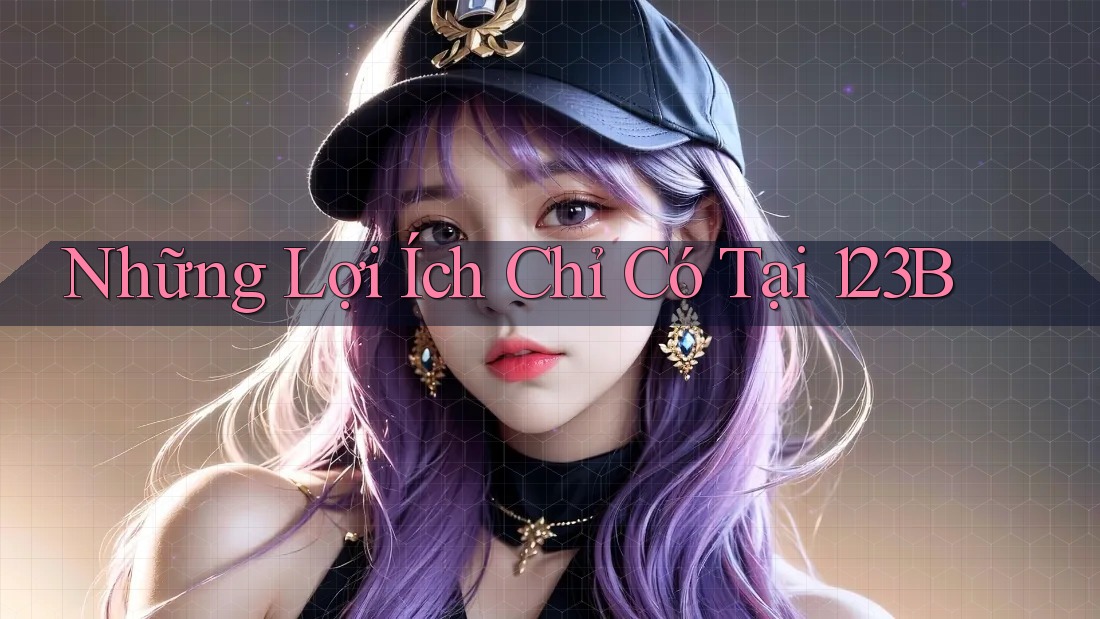Những Lợi Ích Chỉ Có Tại 123B
