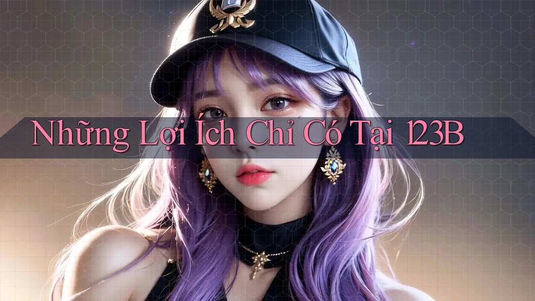 Những Lợi Ích Chỉ Có Tại 123B
