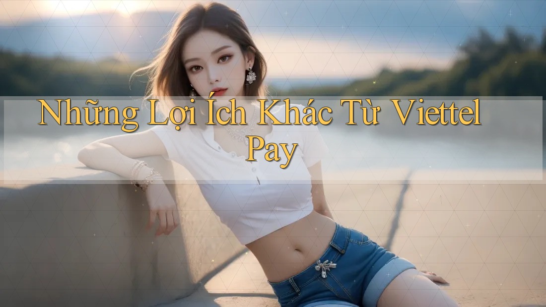 Những Lợi Ích Khác Từ ViettelPay