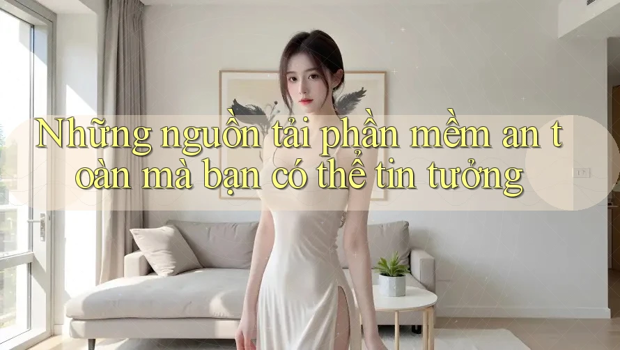 Những nguồn tải phần mềm an toàn mà bạn có thể tin tưởng Những nguồn tải phần mềm an toàn mà bạn có thể tin tưởng
