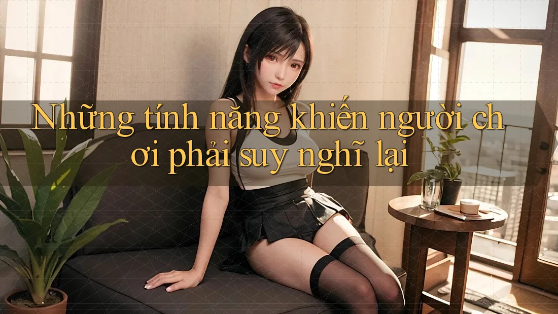 Những tính năng khiến người chơi phải suy nghĩ lại Những tính năng khiến người chơi phải suy nghĩ lại