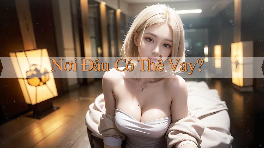 Nơi Đâu Có Thể Vay? Nơi Đâu Có Thể Vay?