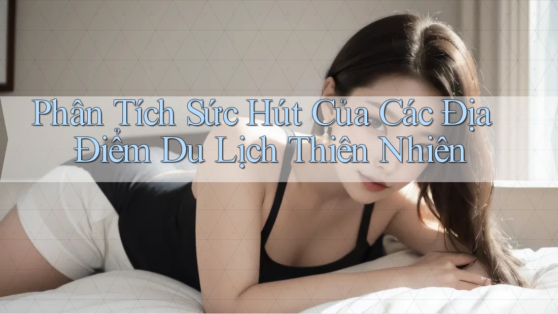 Phân Tích Sức Hút Của Các Địa Điểm Du Lịch Thiên Nhiên Phân Tích Sức Hút Của Các Địa Điểm Du Lịch Thiên Nhiên