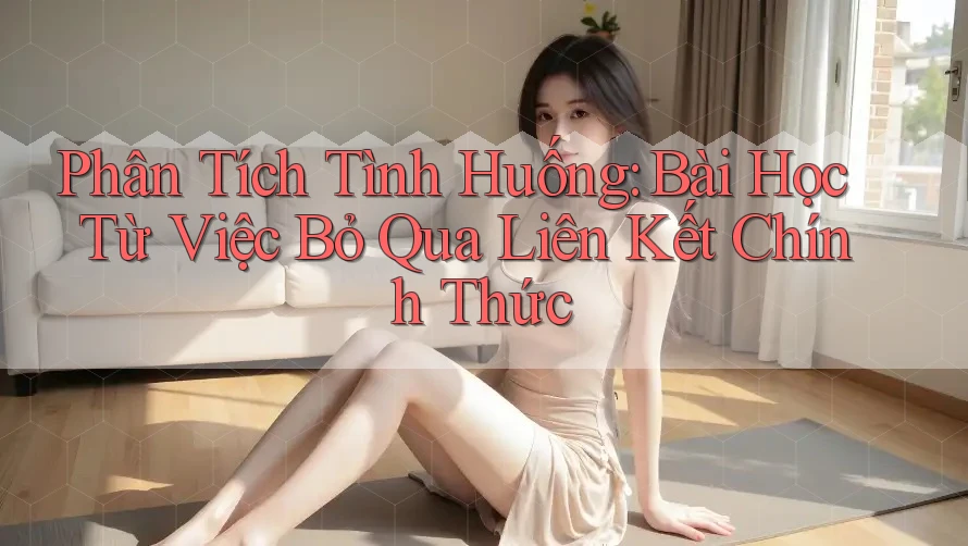 Phân Tích Tình Huống: Bài Học Từ Việc Bỏ Qua Liên Kết Chính Thức