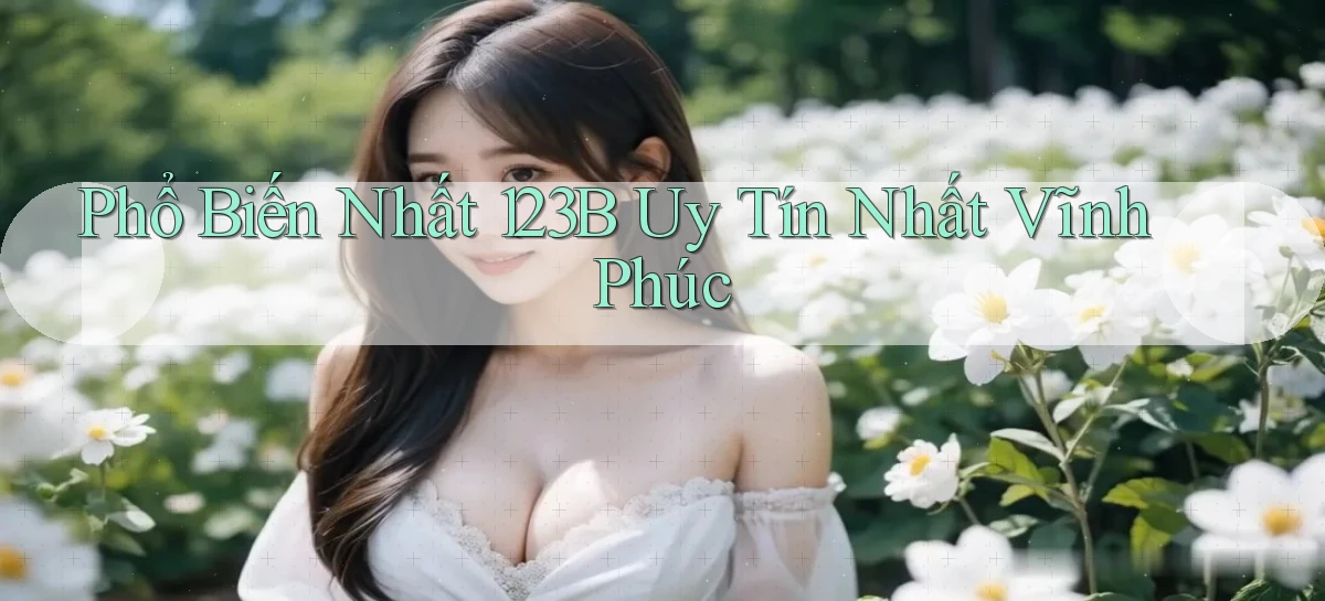 phổ biến nhất 123b uy tín nhất Vĩnh Phúc