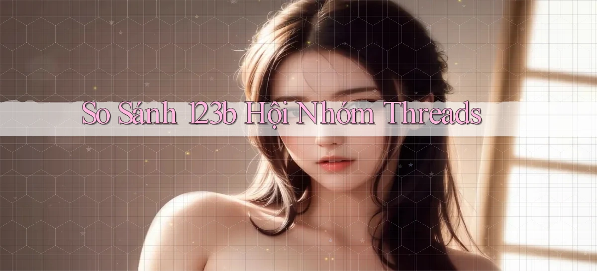 so sánh 123b hội nhóm threads