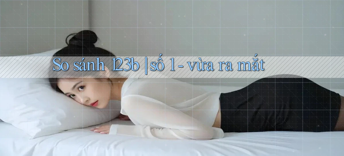 So sánh 123b số 1   vừa ra mắt