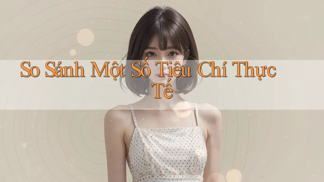 So Sánh Một Số Tiêu Chí Thực Tế So Sánh Một Số Tiêu Chí Thực Tế