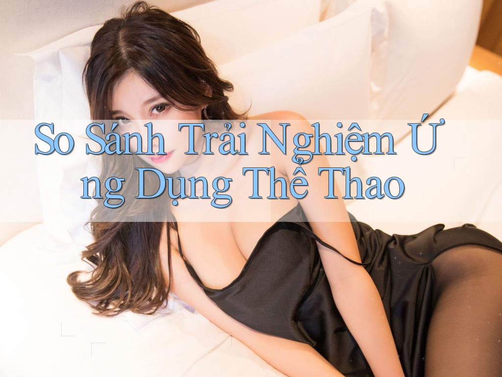So Sánh Trải Nghiệm Ứng Dụng Thể Thao So Sánh Trải Nghiệm Ứng Dụng Thể Thao