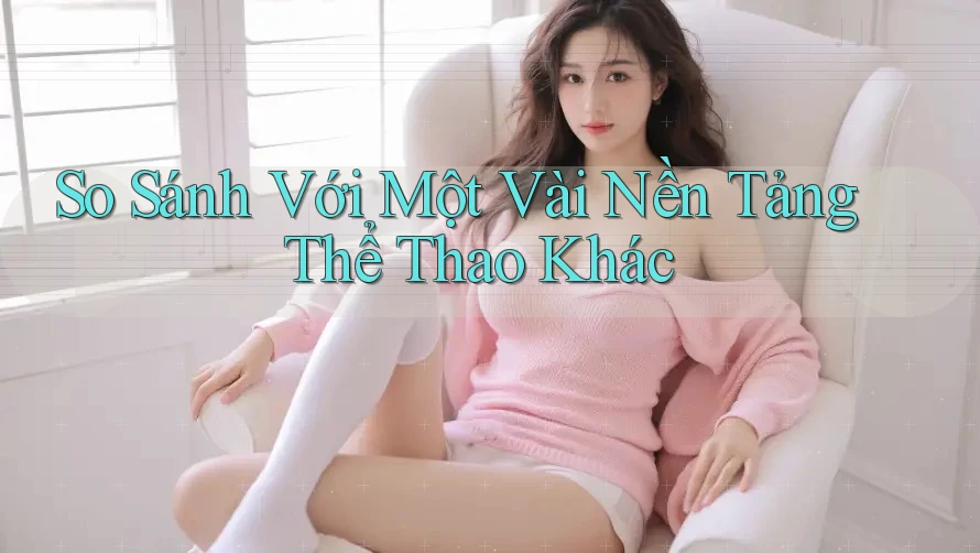 So Sánh Với Một Vài Nền Tảng Thể Thao Khác