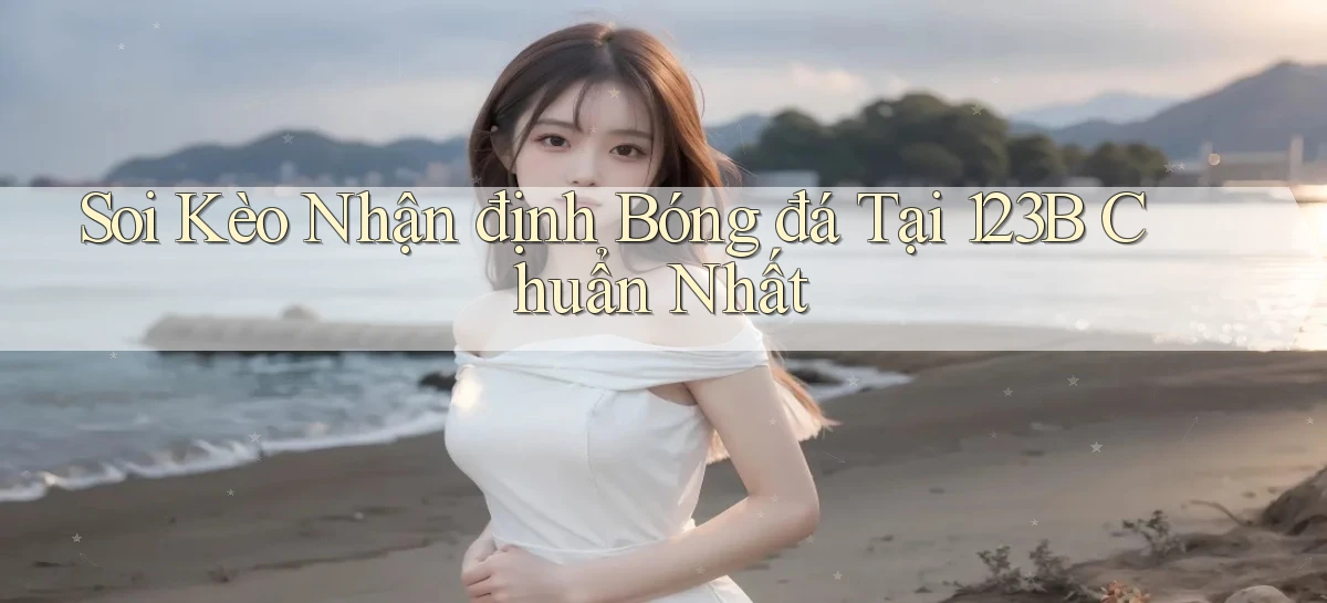 soi kèo nhận định bóng đá tại 123b chuẩn nhất