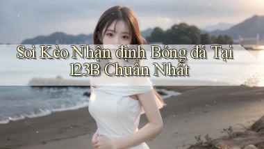 soi kèo nhận định bóng đá tại 123b chuẩn nhất