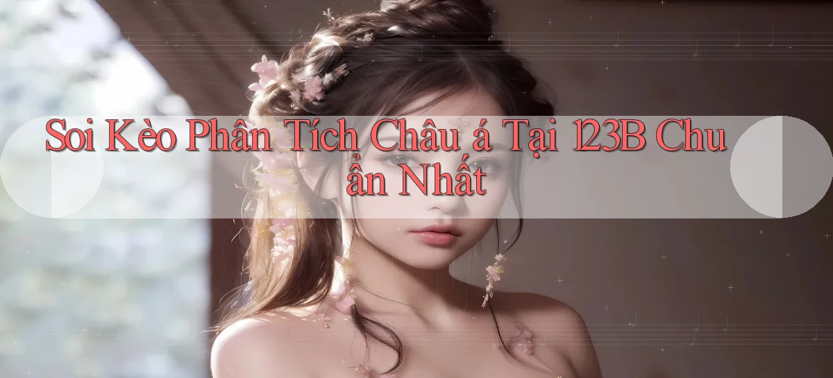 soi kèo phân tích châu á tại 123b chuẩn nhất