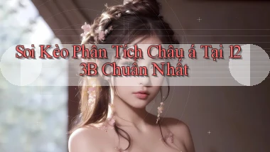 soi kèo phân tích châu á tại 123b chuẩn nhất