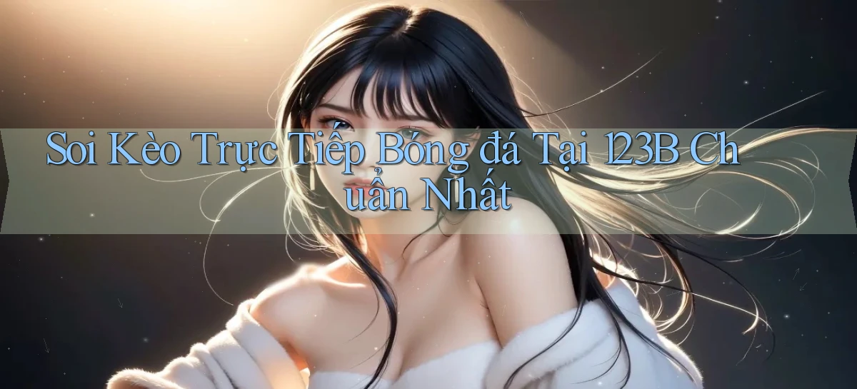 soi kèo trực tiếp bóng đá tại 123b chuẩn nhất