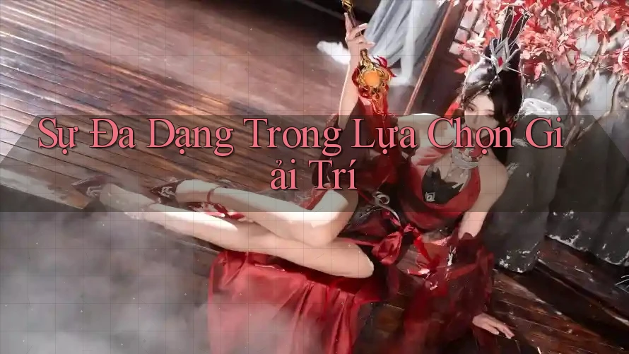 Sự Đa Dạng Trong Lựa Chọn Giải Trí Sự Đa Dạng Trong Lựa Chọn Giải Trí