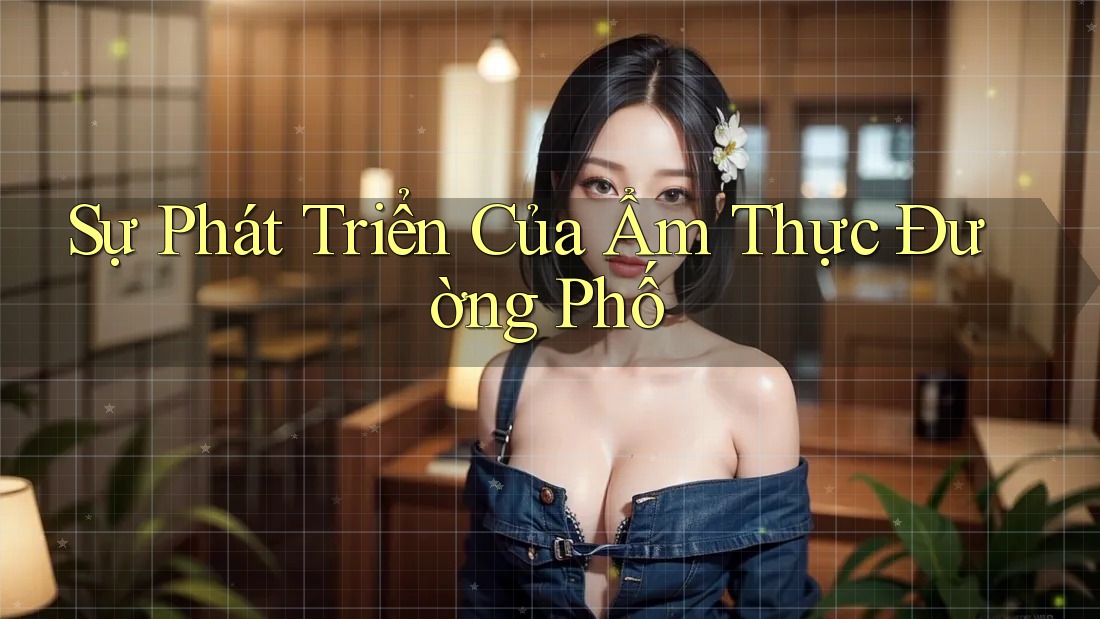 Sự Phát Triển Của Ẩm Thực Đường Phố Sự Phát Triển Của Ẩm Thực Đường Phố