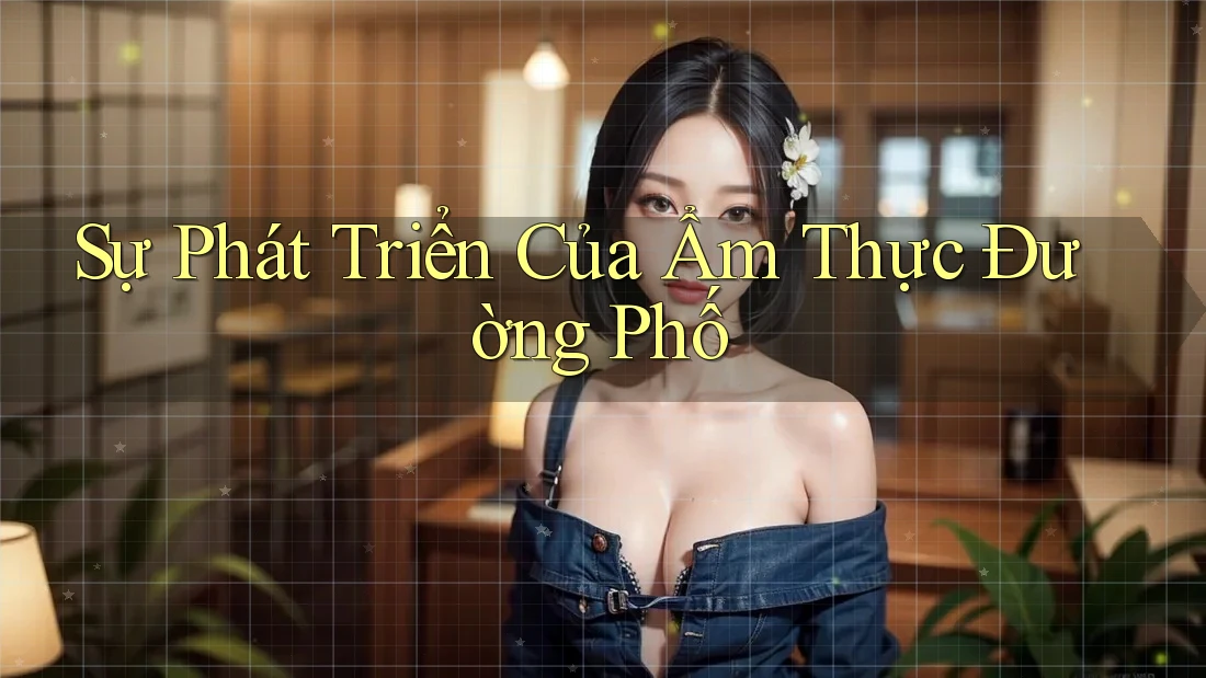 Sự Phát Triển Của Ẩm Thực Đường Phố Sự Phát Triển Của Ẩm Thực Đường Phố