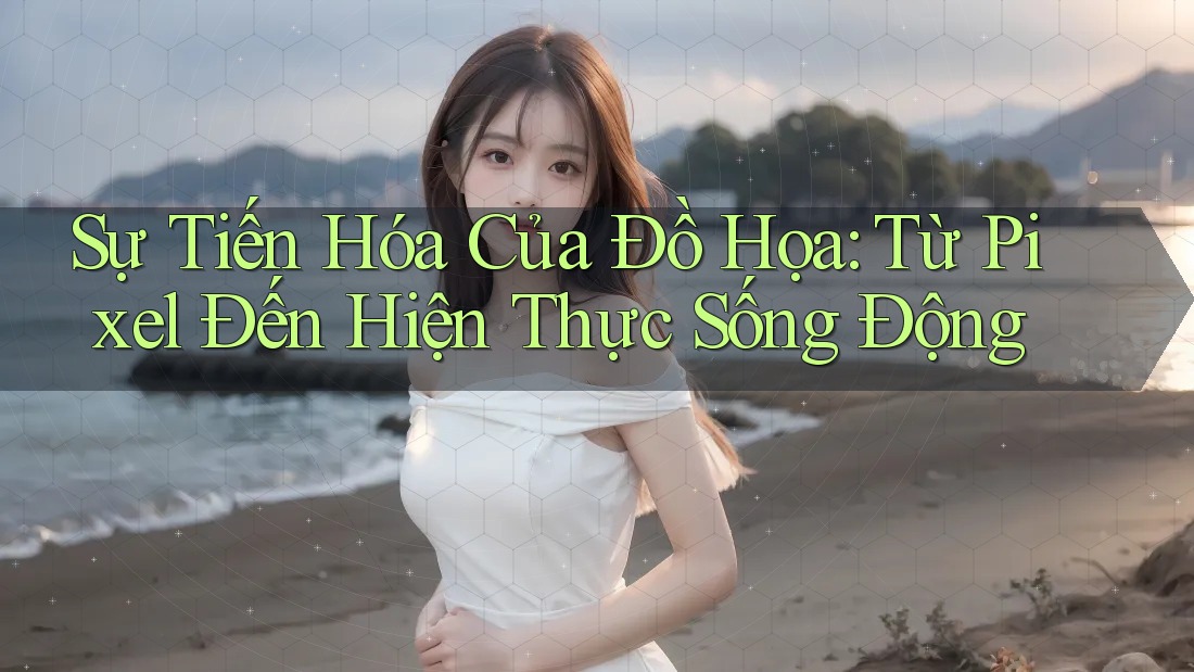 Sự Tiến Hóa Của Đồ Họa: Từ Pixel Đến Hiện Thực Sống Động