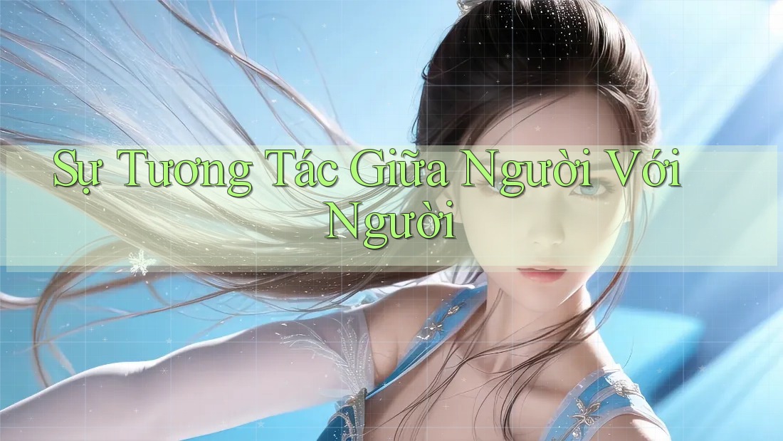 Sự Tương Tác Giữa Người Với Người Sự Tương Tác Giữa Người Với Người