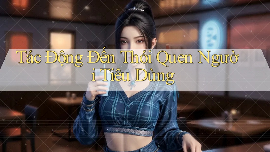 Tác Động Đến Thói Quen Người Tiêu Dùng