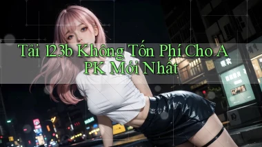 tải 123b không tốn phí cho apk mới nhất