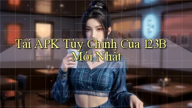 tải apk tùy chỉnh của 123b mới nhất
