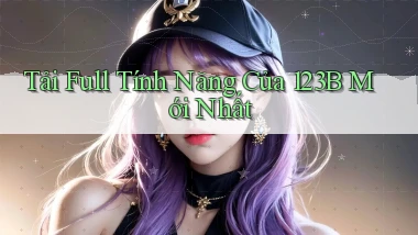 tải full tính năng của 123b mới nhất
