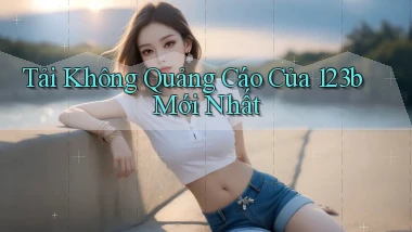 tải không quảng cáo của 123b mới nhất