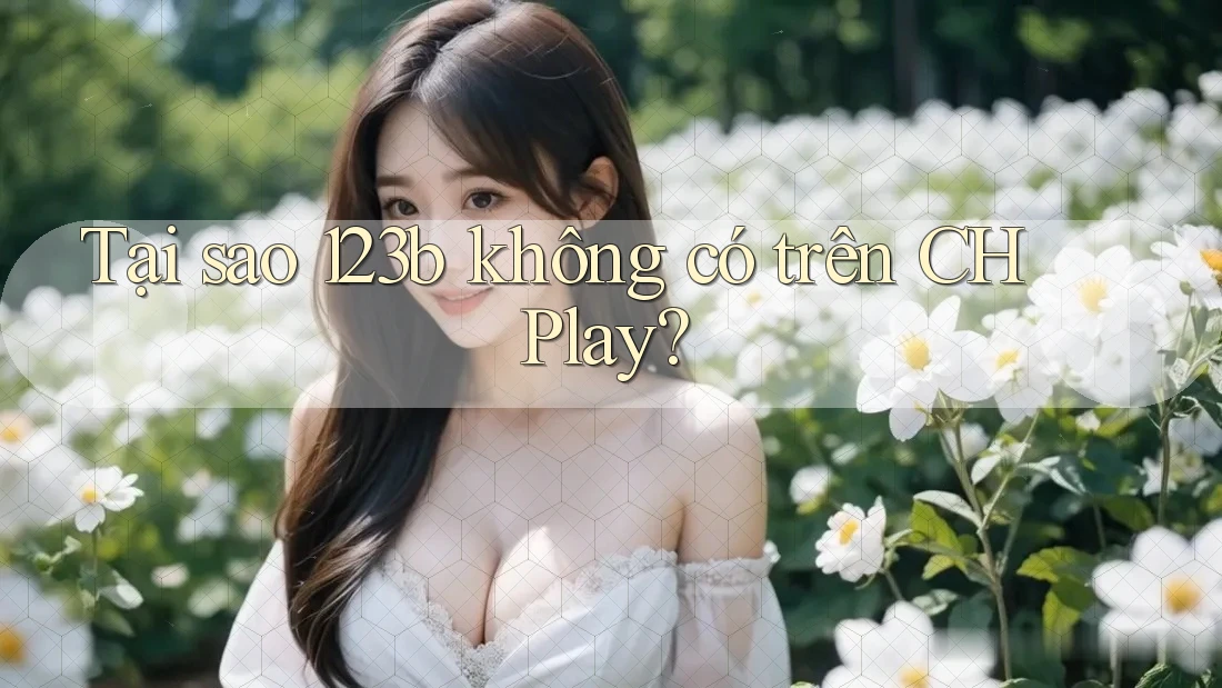Tại sao 123b không có trên CH Play? Tại sao 123b không có trên CH Play?
