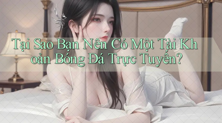 Tại Sao Bạn Nên Có Một Tài Khoản Bóng Đá Trực Tuyến? Tại Sao Bạn Nên Có Một Tài Khoản Bóng Đá Trực Tuyến?