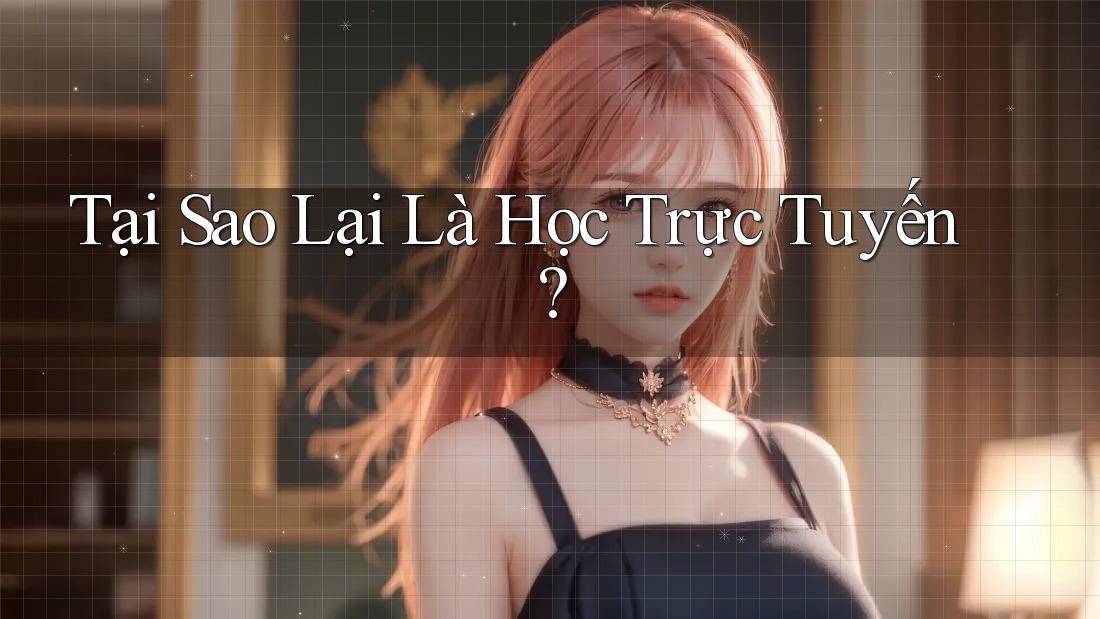 Tại Sao Lại Là Học Trực Tuyến? Tại Sao Lại Là Học Trực Tuyến?