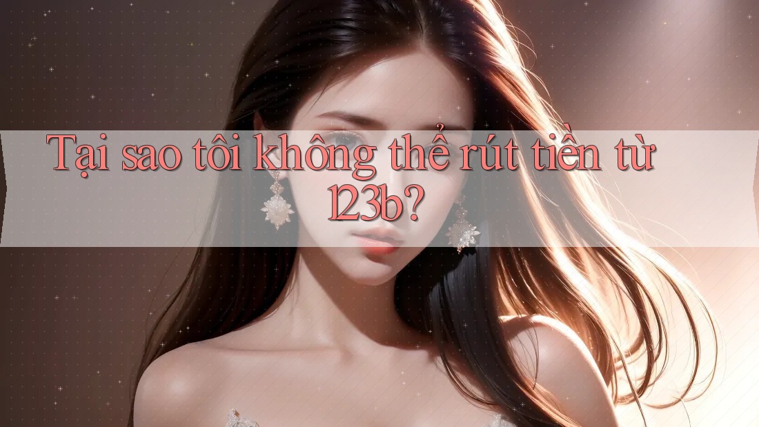 Tại sao tôi không thể rút tiền từ 123b?