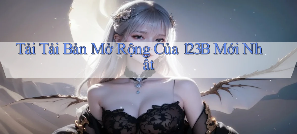 tải tải bản mở rộng của 123b mới nhất