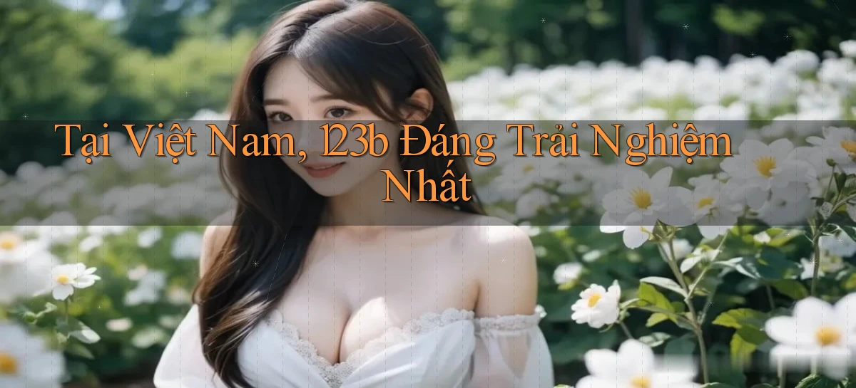 tại việt nam 123b đáng trải nghiệm nhất