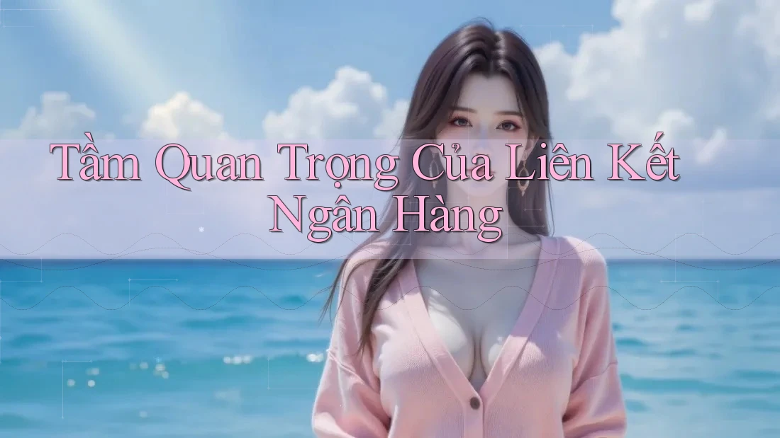 Tầm Quan Trọng Của Liên Kết Ngân Hàng
