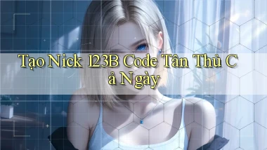 tạo nick 123b code tân thủ cả ngày