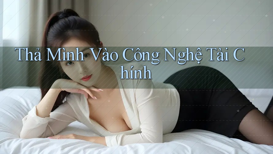 Thả Mình Vào Công Nghệ Tài Chính Thả Mình Vào Công Nghệ Tài Chính