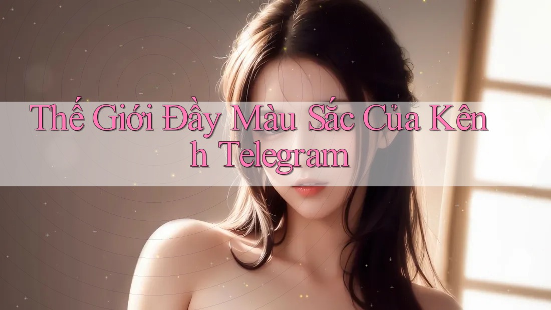 Thế Giới Đầy Màu Sắc Của Kênh Telegram Thế Giới Đầy Màu Sắc Của Kênh Telegram