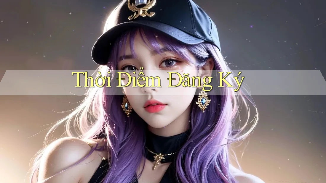Thời Điểm Đăng Ký Thời Điểm Đăng Ký