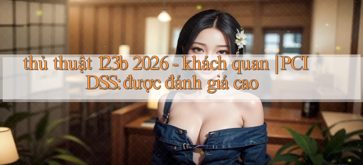 thủ thuật 123b 2026   khách quan PCI DSS được đánh giá cao