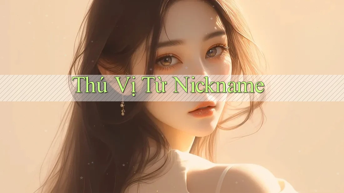 Thú Vị Từ Nickname Thú Vị Từ Nickname