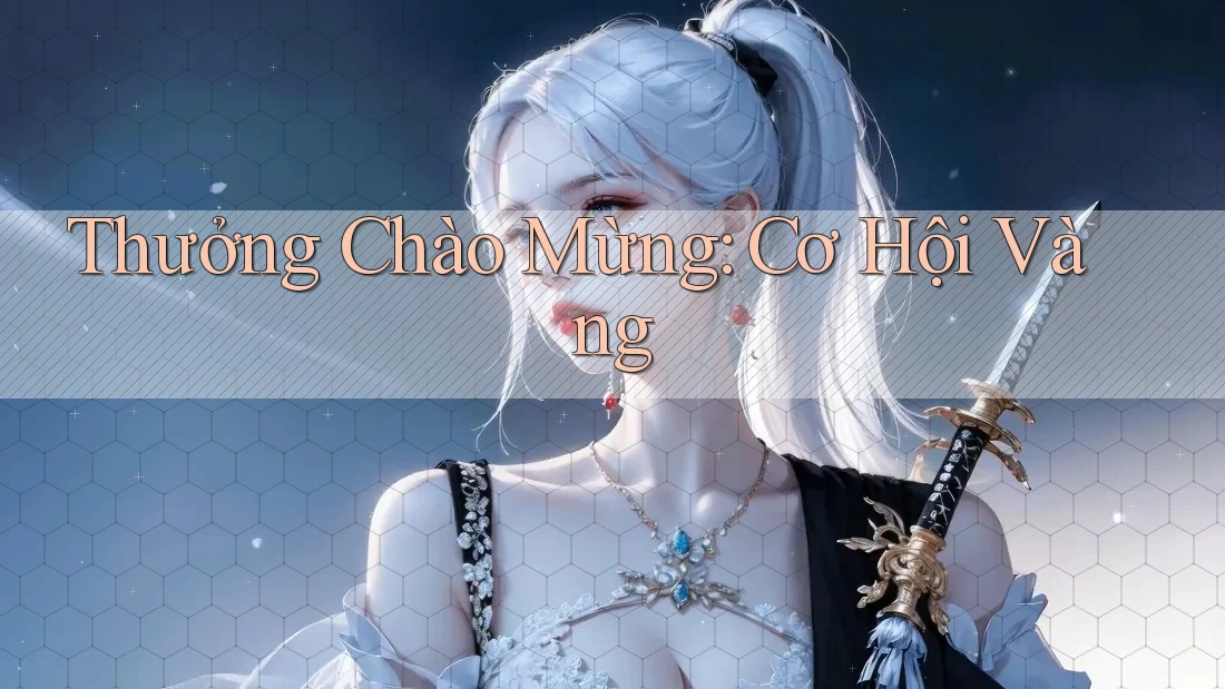 Thưởng Chào Mừng - Cơ Hội Vàng