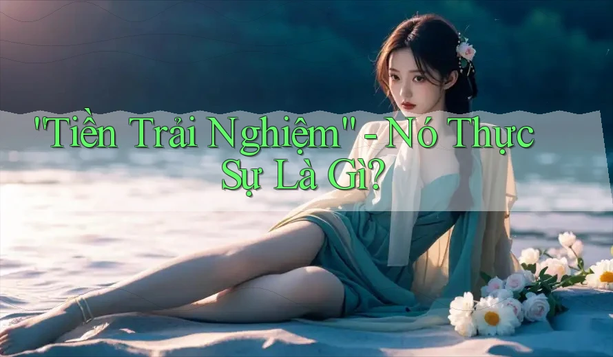 “Tiền Trải Nghiệm” – Nó Thực Sự Là Gì?