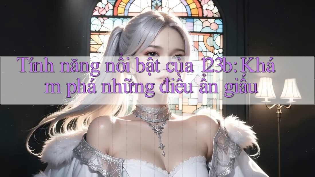 Tính năng nổi bật của 123b: Khám phá những điều ẩn giấu Tính năng nổi bật của 123b: Khám phá những điều ẩn giấu