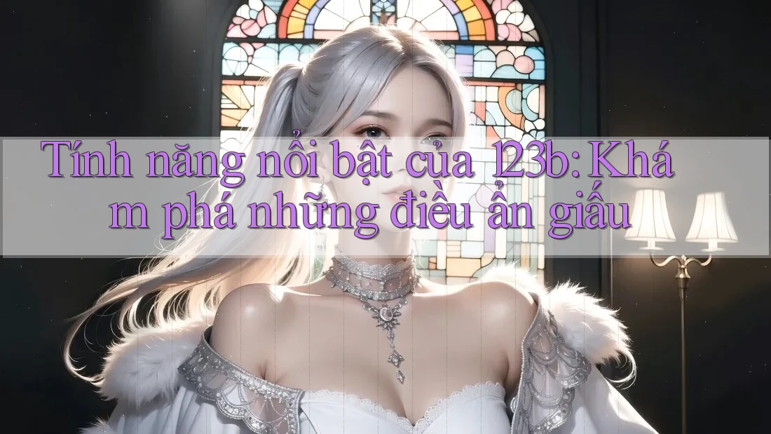 Tính năng nổi bật của 123b: Khám phá những điều ẩn giấu Tính năng nổi bật của 123b: Khám phá những điều ẩn giấu