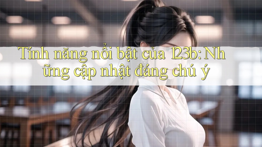 Tính năng nổi bật của 123b: Những cập nhật đáng chú ý Tính năng nổi bật của 123b: Những cập nhật đáng chú ý