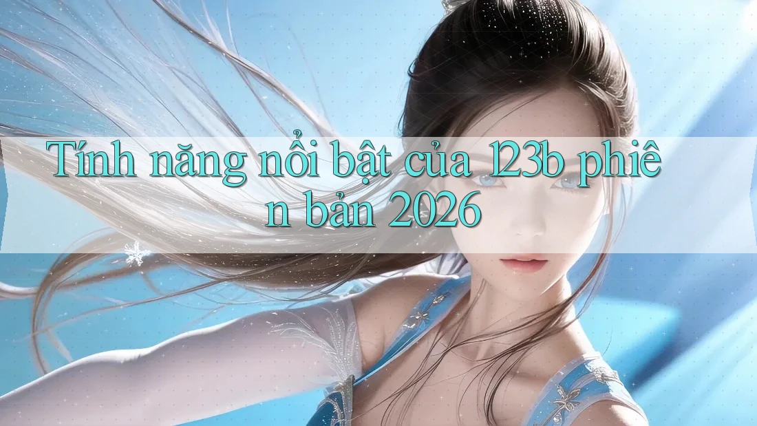 Tính năng nổi bật của 123b phiên bản 2026 Tính năng nổi bật của 123b phiên bản 2026