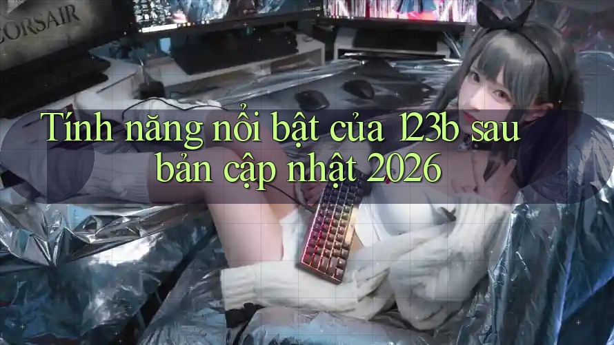 Tính năng nổi bật của 123b sau bản cập nhật 2026 Tính năng nổi bật của 123b sau bản cập nhật 2026